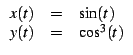 $\displaystyle \begin{array}{lcl}
x(t)&=& \sin(t)\\
y(t)&=& \cos^3(t)
\end{array}$